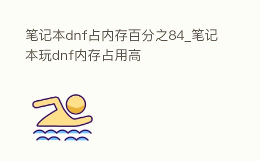 筆記本dnf占內存百分之84_筆記本玩dnf內存占用高