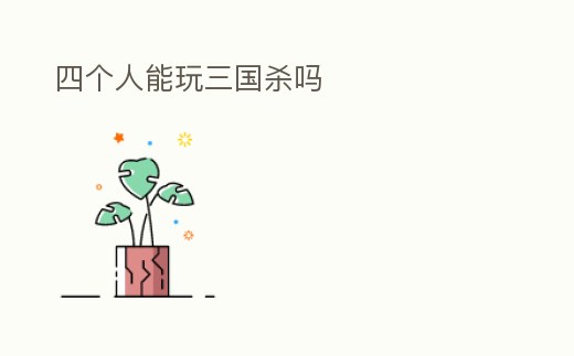 四個人能玩三國殺嗎