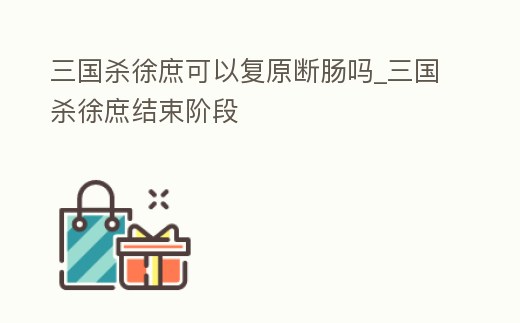 三國殺徐庶可以復原斷腸嗎_三國殺徐庶結束階段