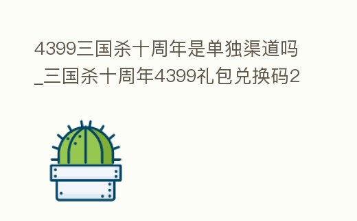 4399三國殺十周年是單獨渠道嗎_三國殺十周年4399禮包兌換碼2020