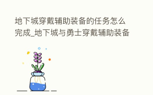 地下城穿戴輔助裝備的任務怎么完成_地下城與勇士穿戴輔助裝備任務怎么做