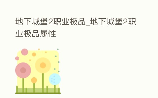 地下城堡2職業(yè)極品_地下城堡2職業(yè)極品屬性
