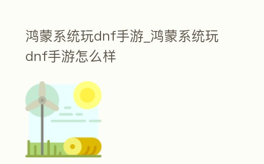 鴻蒙系統玩dnf手游_鴻蒙系統玩dnf手游怎么樣