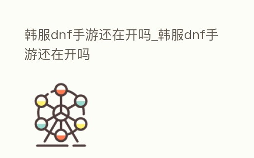 韓服dnf手游還在開嗎_韓服dnf手游還在開嗎