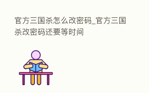 官方三國殺怎么改密碼_官方三國殺改密碼還要等時間