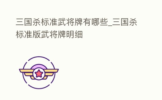 三國殺標準武將牌有哪些_三國殺標準版武將牌明細