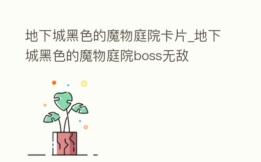 地下城黑色的魔物庭院卡片_地下城黑色的魔物庭院boss無敵