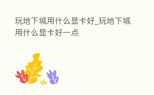 玩地下城用什么顯卡好_玩地下城用什么顯卡好一點