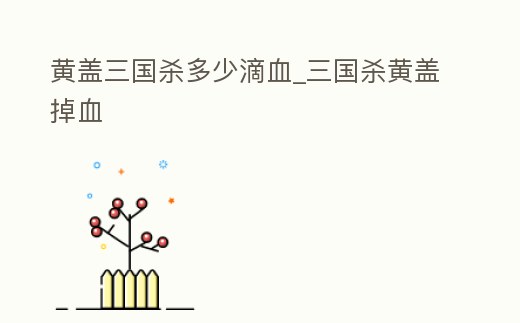 黃蓋三國殺多少滴血_三國殺黃蓋掉血