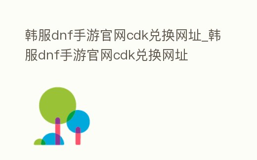 韓服dnf手游官網(wǎng)cdk兌換網(wǎng)址_韓服dnf手游官網(wǎng)cdk兌換網(wǎng)址
