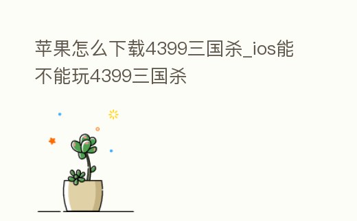 蘋果怎么下載4399三國殺_ios能不能玩4399三國殺