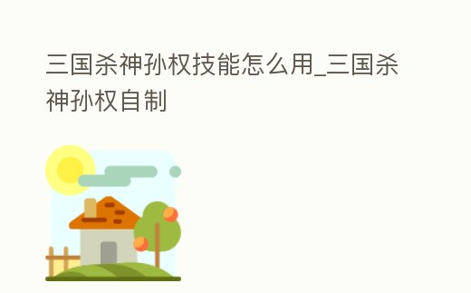 三國(guó)殺神孫權(quán)技能怎么用_三國(guó)殺神孫權(quán)自制