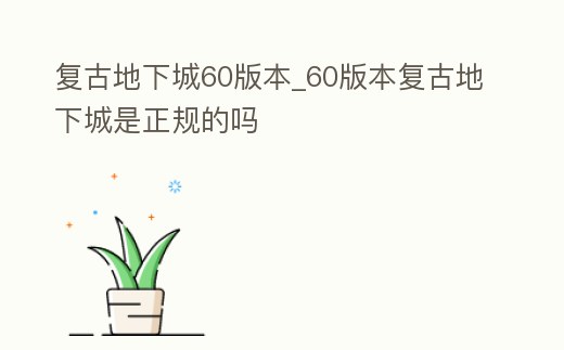 復古地下城60版本_60版本復古地下城是正規的嗎