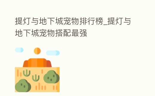 提燈與地下城寵物排行榜_提燈與地下城寵物搭配最強