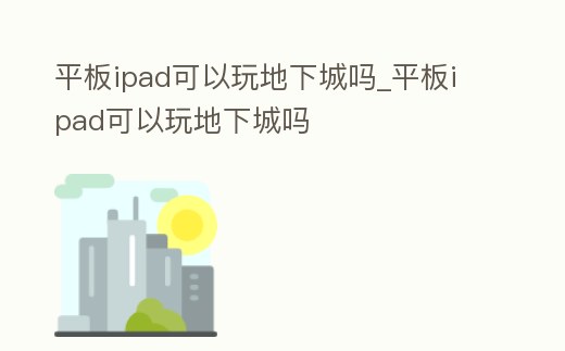 平板ipad可以玩地下城嗎_平板ipad可以玩地下城嗎