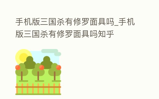 手機版三國殺有修羅面具嗎_手機版三國殺有修羅面具嗎知乎