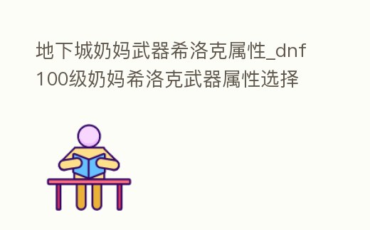 地下城奶媽武器希洛克屬性_dnf100級奶媽希洛克武器屬性選擇