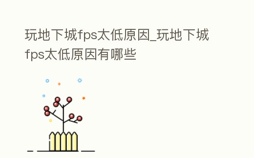 玩地下城fps太低原因_玩地下城fps太低原因有哪些
