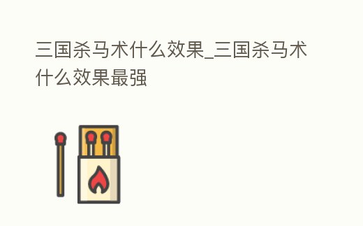 三國殺馬術什么效果_三國殺馬術什么效果最強