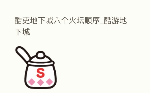 酷吏地下城六個火壇順序_酷游地下城