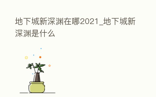 地下城新深淵在哪2021_地下城新深淵是什么
