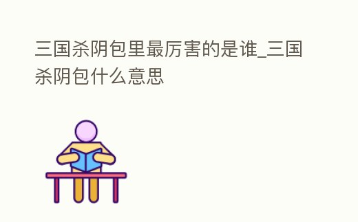 三國殺陰包里最厲害的是誰_三國殺陰包什么意思