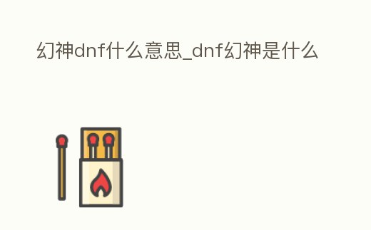 幻神dnf什么意思_dnf幻神是什么