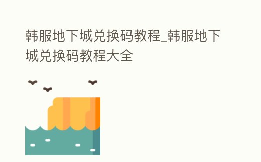 韓服地下城兌換碼教程_韓服地下城兌換碼教程大全