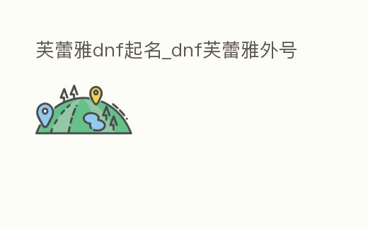 芙蕾雅dnf起名_dnf芙蕾雅外號