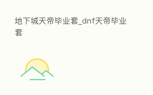 地下城天帝畢業套_dnf天帝畢業套