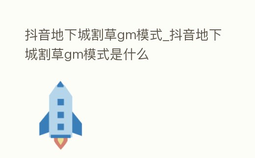 抖音地下城割草gm模式_抖音地下城割草gm模式是什么