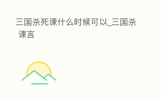 三國殺死諫什么時候可以_三國殺 諫言