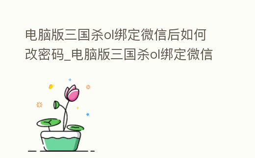 電腦版三國殺ol綁定微信后如何改密碼_電腦版三國殺ol綁定微信后如何改密碼