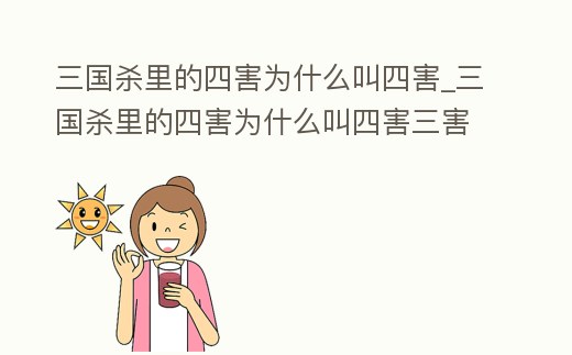 三國殺里的四害為什么叫四害_三國殺里的四害為什么叫四害三害