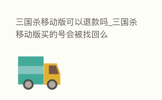 三國殺移動版可以退款嗎_三國殺移動版買的號會被找回么
