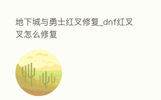 地下城與勇士紅叉修復_dnf紅叉叉怎么修復