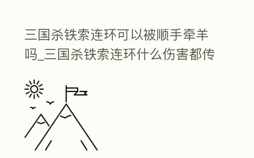 三國(guó)殺鐵索連環(huán)可以被順手牽羊嗎_三國(guó)殺鐵索連環(huán)什么傷害都傳嗎
