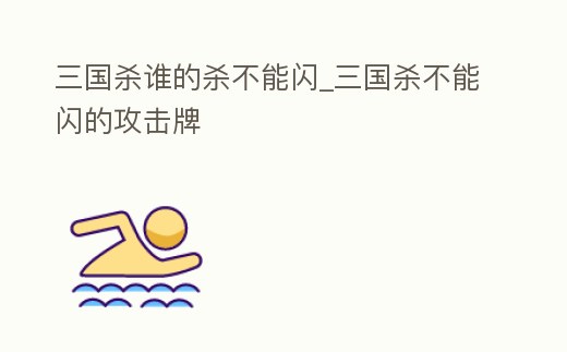 三國殺誰的殺不能閃_三國殺不能閃的攻擊牌