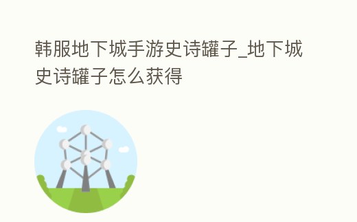 韓服地下城手游史詩罐子_地下城史詩罐子怎么獲得