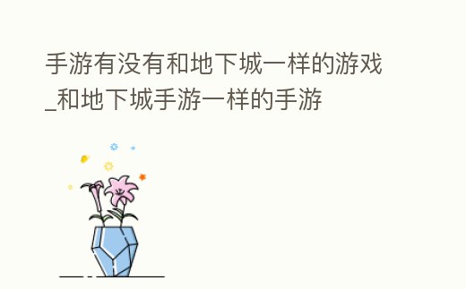 手游有沒有和地下城一樣的游戲_和地下城手游一樣的手游