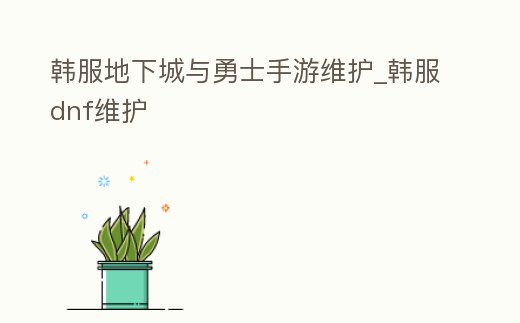 韓服地下城與勇士手游維護_韓服dnf維護