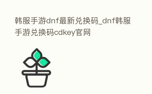 韓服手游dnf最新兌換碼_dnf韓服手游兌換碼cdkey官網