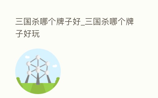 三國殺哪個牌子好_三國殺哪個牌子好玩