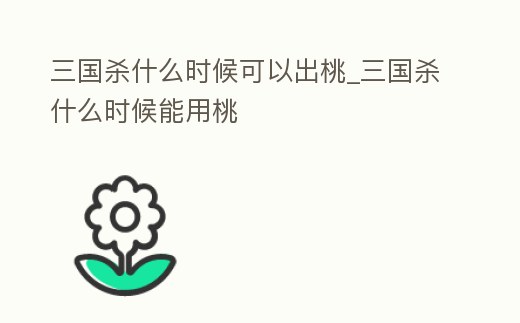 三國殺什么時候可以出桃_三國殺什么時候能用桃
