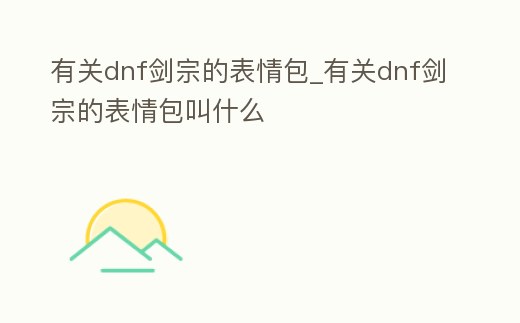有關(guān)dnf劍宗的表情包_有關(guān)dnf劍宗的表情包叫什么
