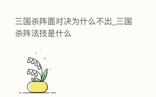 三國殺陣面對決為什么不出_三國殺陣法技是什么