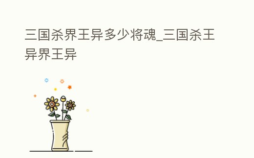 三國殺界王異多少將魂_三國殺王異界王異