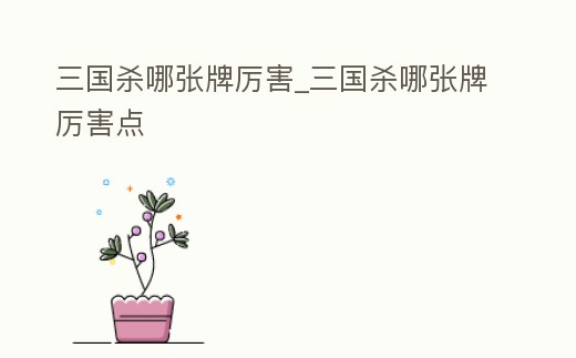 三國殺哪張牌厲害_三國殺哪張牌厲害點