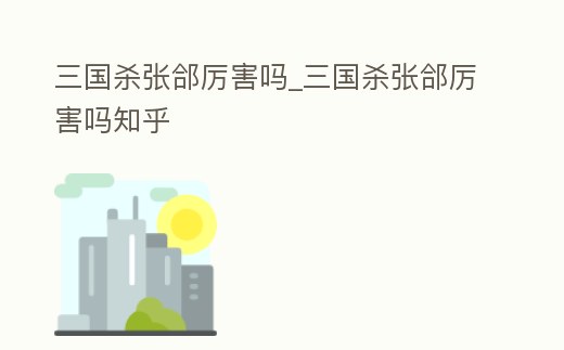 三國殺張郃厲害嗎_三國殺張郃厲害嗎知乎