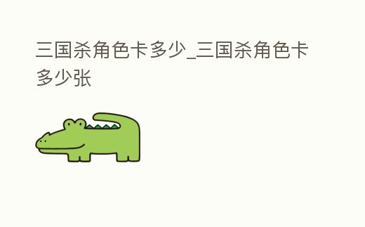 三國殺角色卡多少_三國殺角色卡多少張